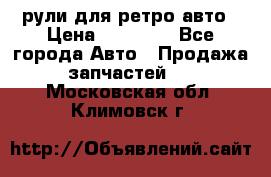 рули для ретро авто › Цена ­ 12 000 - Все города Авто » Продажа запчастей   . Московская обл.,Климовск г.